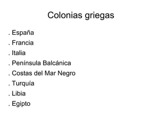 Colonias griegas
. España
. Francia
. Italia
. Península Balcánica
. Costas del Mar Negro
. Turquía
. Libia
. Egipto
 