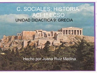 UNIDAD DIDACTICA 9: GRECIA Hecho por Juana Ruiz Medina C. SOCIALES: HISTORIA. ACI 1º ECSO 