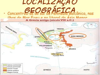 LOCALIZAÇÃO GEOGRÁFICA Concentrou-se ao sul da Península Balcânica, nas ilhas do Mar Egeu e no litoral da Ásia Menor. 