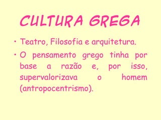 Cultura Grega Teatro, Filosofia e arquitetura. O pensamento grego tinha por base a razão e, por isso, supervalorizava o homem (antropocentrismo). 