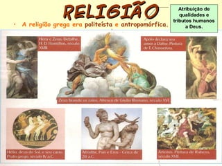RELIGIÃO A religião grega era  politeísta  e  antropomórfica. Atribuição de qualidades e tributos humanos a Deus. 