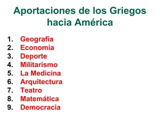 Aportaciones de los Griegos
hacia América
1. Geografía
2. Economía
3. Deporte
4. Militarismo
5. La Medicina
6. Arquitectura
7. Teatro
8. Matemática
9. Democracia
 