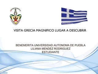 BENEMERITA UNIVERSIDAD AUTONOMA DE PUEBLA LILIANA MENDEZ RODRIGUEZ ESTUDIANTE VISITA GRECIA MAGNIFICO LUGAR A DESCUBRIR 