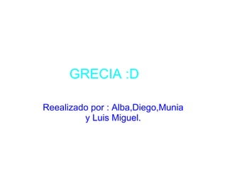 GRECIA :D Reealizado por : Alba,Diego,Munia y Luis Miguel. 