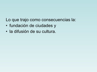 Lo que trajo como consecuencias la:  fundación de ciudades y la difusión de su cultura. 