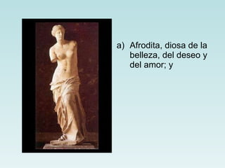 Afrodita, diosa de la belleza, del deseo y del amor; y 
