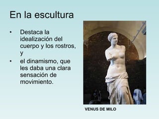 En la escultura Destaca la idealización del cuerpo y los rostros, y  el dinamismo, que les daba una clara sensación de movimiento. VENUS DE MILO 