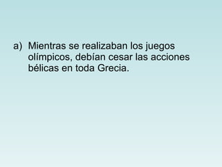 Mientras se realizaban los juegos olímpicos, debían cesar las acciones  bélicas en toda Grecia.  