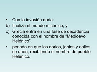 Con la invasión doria: finaliza el mundo micénico, y Grecia entra en una fase de decadencia  conocida con el nombre de “Medioevo Helénico”. periodo en que los dorios, jonios y eolios se unen, recibiendo el nombre de pueblo Helénico. 