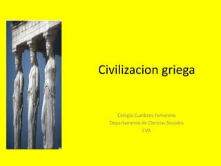 Civilizacion griega


     Colegio Cumbres Femenino
  Departamento de Ciencias Sociales
                CVA
 