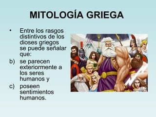 MITOLOGÍA GRIEGA
•  Entre los rasgos
   distintivos de los
   dioses griegos
   se puede señalar
   que:
b) se parecen
   exteriormente a
   los seres
   humanos y
c) poseen
   sentimientos
   humanos.
 