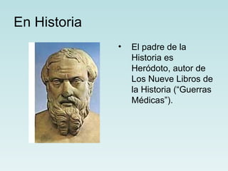 En Historia
              •   El padre de la
                  Historia es
                  Heródoto, autor de
                  Los Nueve Libros de
                  la Historia (“Guerras
                  Médicas”).
 
