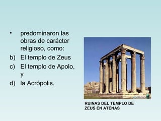 •  predominaron las
   obras de carácter
   religioso, como:
b) El templo de Zeus
c) El templo de Apolo,
   y
d) la Acrópolis.


                         RUINAS DEL TEMPLO DE
                         ZEUS EN ATENAS
 