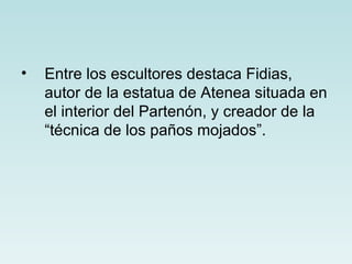 •   Entre los escultores destaca Fidias,
    autor de la estatua de Atenea situada en
    el interior del Partenón, y creador de la
    “técnica de los paños mojados”.
 