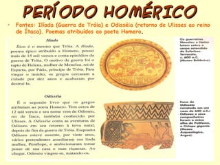 PERÍODO HOMÉRICO
•   Fontes: Ilíada (Guerra de Tróia) e Odisséia (retorno de Ulisses ao reino
    de Ítaca). Poemas atribuídos ao poeta Homero.
 