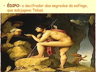 • ÉDIPO: o decifrador dos segredos da esfinge,
  que subjugava Tebas.
 