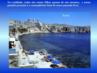 Na realidade, todos nós somos filhos apenas de nós mesmos,  e nossa posição presente é a conseqüência fatal de nosso passado livre.  Syros  