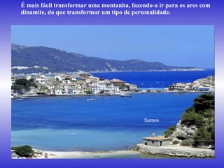 É mais fácil transformar uma montanha, fazendo-a ir para os ares com dinamite, do que transformar um tipo de personalidade.  Samos   