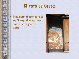 El toro de Creta
• Recapturó al toro para el
  rey Minos. Algunos creen
  que lo mató junto a
  Teseo
 