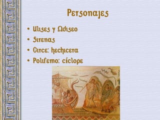 Personajes
•   Ulises y Odiseo
•   Sirenas
•   Circe: hechicera
•   Polifemo: cíclope
 