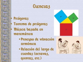 Ciencias

• Pitágoras
• Teorema de pitágoras
• Música basada en
  matemática
      • Principio de vibración
        armónica
      • Relación del largo de
        cuerdas (octavas,
        quintas, etc.)
 