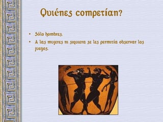 Quiénes competían?
• Sólo hombres.
• A las mujeres ni siquiera se les permitía observar los
  juegos.
 