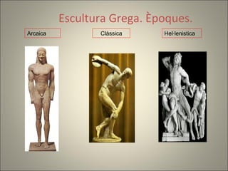 Escultura Grega. Èpoques.
Arcaica          Clàssica    Hel·lenistica
 