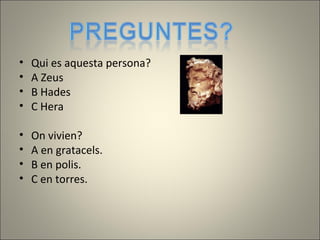 •   Qui es aquesta persona?
•   A Zeus
•   B Hades
•   C Hera

•   On vivien?
•   A en gratacels.
•   B en polis.
•   C en torres.
 