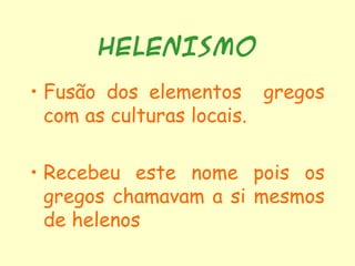 HELENISMO

• Fusão dos elementos gregos
  com as culturas locais.

• Recebeu este nome pois os
  gregos chamavam a si mesmos
  de helenos
 