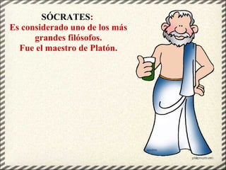 SÓCRATES:
Es considerado uno de los más
grandes filósofos.
Fue el maestro de Platón.
 