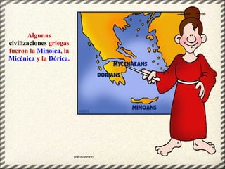 Algunas
civilizaciones griegas
fueron la Minoica, la
Micénica y la Dórica.
 