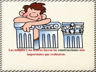 Los templos y los teatros fueron las construcciones más
importantes que realizaron.
 