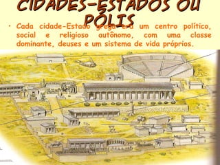 Cidades-Estados ouCidades-Estados ou
PÓLISPÓLIS• Cada cidade-Estado grega era um centro político,
social e religioso autôn...