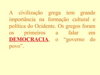 A civilização grega tem grande
importância na formação cultural e
política do Ocidente. Os gregos foram
os primeiros a fal...