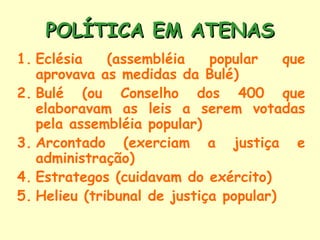 1. Eclésia (assembléia popular que
aprovava as medidas da Bulé)
2. Bulé (ou Conselho dos 400 que
elaboravam as leis a sere...