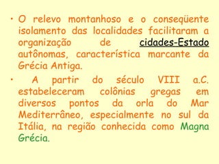 • O relevo montanhoso e o conseqüente
isolamento das localidades facilitaram a
organização de cidades-Estado
autônomas, ca...