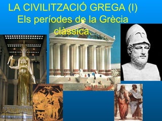 LA CIVILITZACIÓ GREGA (I)
Els períodes de la Grècia
clàssica.

 
