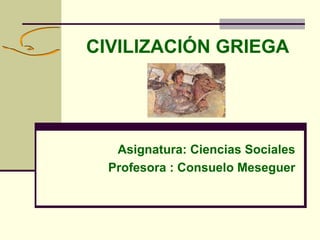 CIVILIZACIÓN GRIEGA
Asignatura: Ciencias Sociales
Profesora : Consuelo Meseguer
 