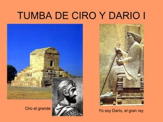 TUMBA DE CIRO Y DARIO I 
Ciro el grande Yo soy Darío, el gran rey 
 