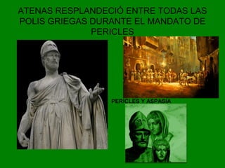 ATENAS RESPLANDECIÓ ENTRE TODAS LAS 
POLIS GRIEGAS DURANTE EL MANDATO DE 
PERICLES 
PERICLES Y ASPASIA 
 