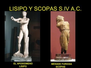 LISIPO Y SCOPAS S.IV A.C. 
EL APOXIOMENO 
LISIPO 
MÉNADE FURIOSA 
SCOPAS 
 