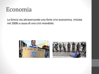 Economia
La Grecia sta attraversando una forte crisi economica. Iniziata
nel 2008 a causa di una crisi mondiale.
 