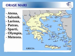 ORAŞE MARI
- Atena,
- Salonik,
- Larissa,
- Patras,
- Sparti,
- Olympia,
- Meteora.
 