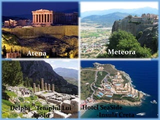 Atena Meteora
Delphi – Templul Lui
Apolo
Hotel SeaSide
-Insula Creta
 