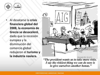 • Al desatarse la crisis
financiera global del
2008, la economía de
Grecia se desaceleró,
dado que la recesión
europea y la
disminución del
comercio global
redujeron el turismo y
la industria naviera.
 