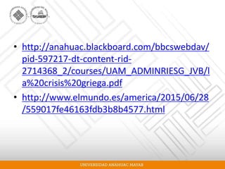 • http://anahuac.blackboard.com/bbcswebdav/
pid-597217-dt-content-rid-
2714368_2/courses/UAM_ADMINRIESG_JVB/l
a%20crisis%20griega.pdf
• http://www.elmundo.es/america/2015/06/28
/559017fe46163fdb3b8b4577.html
 