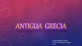 ANTIGUA GRECIA
LAURA RAMIREZ GARCIA
LAURA CASTIBLANCO RINCON
10 -A
 