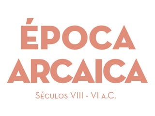 época
arcaicaSéculos VIII - VI a.C.
 