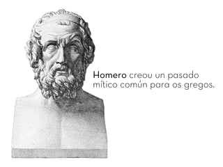 Homero creou un pasado
mítico común para os gregos.
 