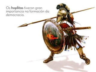 Os hoplitas tiveron gran
importancia na formación da
democracia.
 